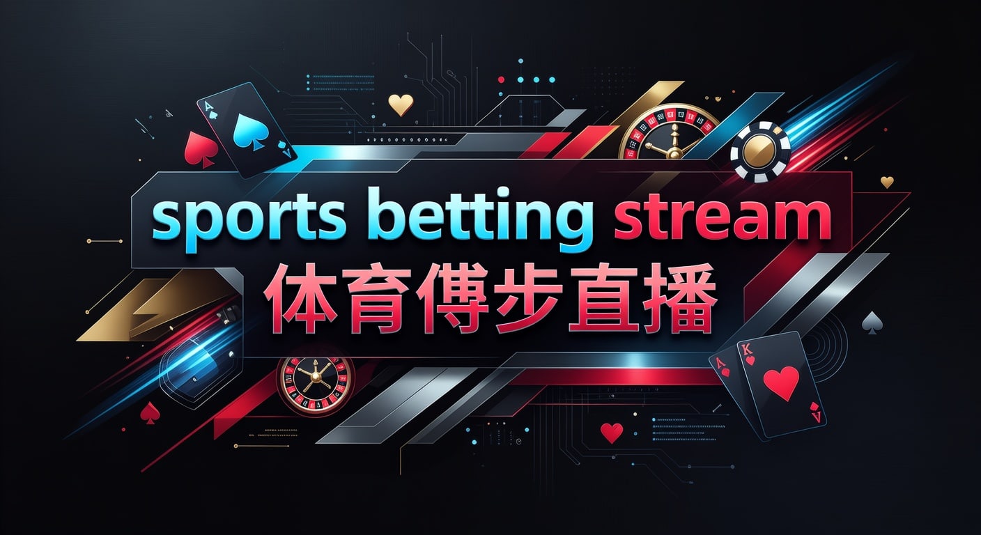 sports betting stream 体育博彩直播：实时观赛投注技巧解析